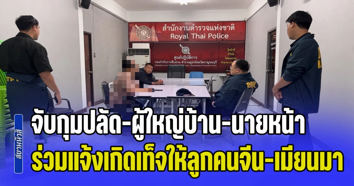 จับกุมปลัดอำเภอ-ผู้ใหญ่บ้าน-นายหน้า ร่วมแจ้งเกิดเท็จให้ลูกคนจีน-เมียนมา ได้สัญชาติไทย