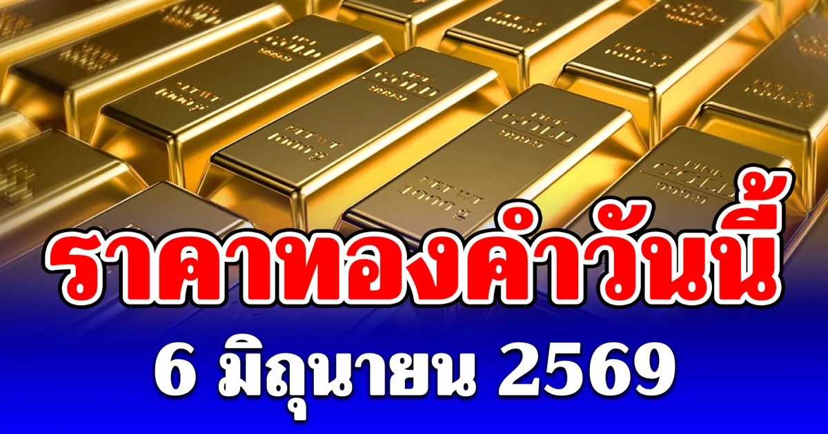 ดิ่งโหม่งโลก! ราคาทองคำวันนี้ 6 มิถุนายน 2569 ประกาศครั้งเดียว