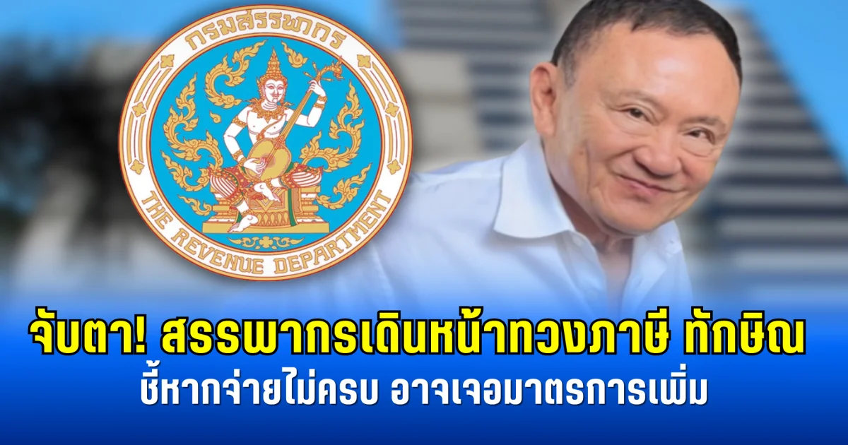 จับตา! สรรพากรเดินหน้าทวงภาษี ทักษิณ ชี้หากจ่ายไม่ครบ อาจเจอมาตรการเพิ่ม