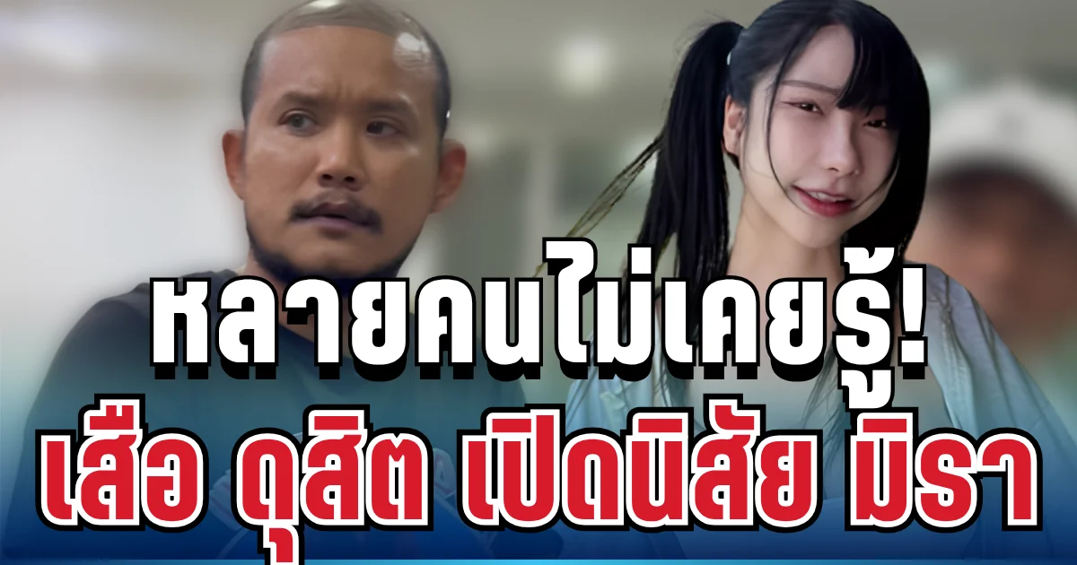 ช็อกทั้งโซเชียล! เสือ ดุสิต เปิดนิสัย มิรา อีกมุมที่หลายคนไม่เคยรู้