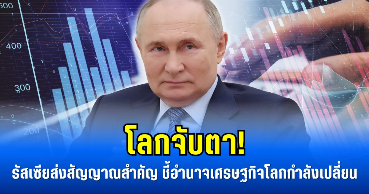 โลกจับตา! รัสเซียส่งสัญญาณสำคัญ ชี้อำนาจเศรษฐกิจโลกกำลังเปลี่ยน