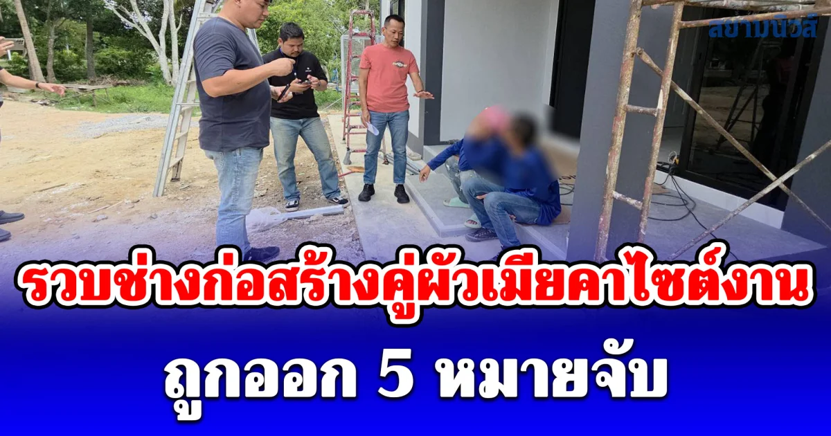 รวบช่างก่อสร้างคู่ผัวเมียคาไซต์งาน ถูกออก 5 หมายจับ หลังลอบข้ามแดนไปสแกนหน้าฝั่งเขมร