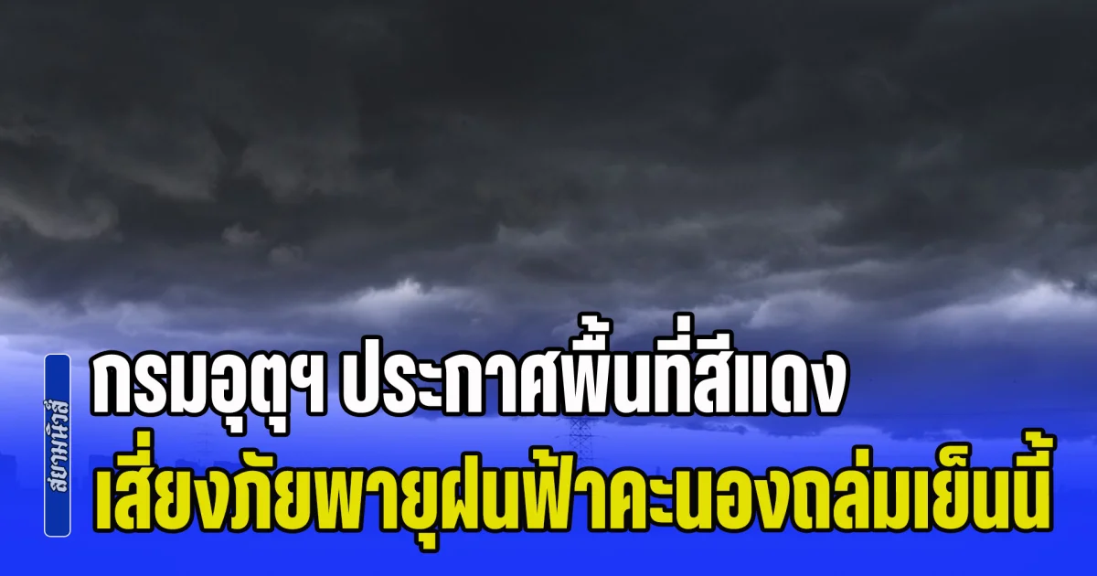 เตรียมตัวรับมือทันที! กรมอุตุฯ ประกาศพื้นที่สีแดง เสี่ยงภัยพายุฝนฟ้าคะนองถล่มเย็นนี้