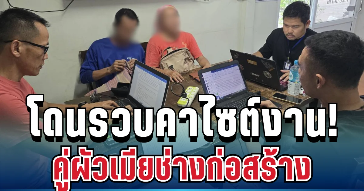 โดนรวบคาไซต์งาน! คู่ผัวเมียช่างก่อสร้าง โยงขบวนการสแกนหน้า-บัญชีม้า