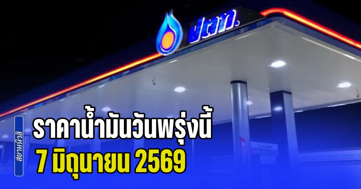 ประกาศแล้วทุกปั้ม! ราคาน้ำมันวันพรุ่งนี้ 7 มิถุนายน 2569