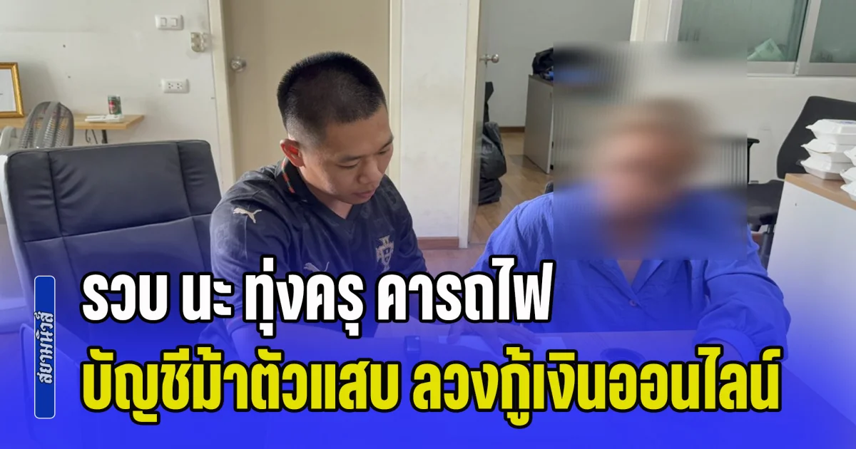 คอมมาโด รวบ นะ ทุ่งครุ คารถไฟ บัญชีม้าตัวแสบ ลวงกู้เงินออนไลน์อ้างกรอกเลขบัญชีผิด ตุ๋นเหยื่อโอนซ้ำจนหมดตัว