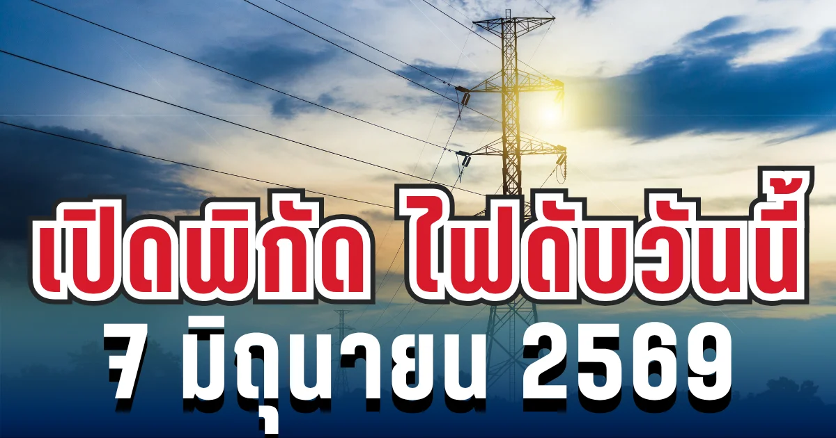 ประกาศเเล้ว! เปิดพิกัด 20 พื้นที่ ไฟดับวันนี้ 7 มิถุนายน 2569