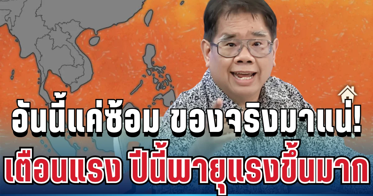 ตอนนี้แค่ซ้อม ของจริงมาแน่! ดร.ธรณ์ เตือนแรง ปีนี้พายุแรงขึ้น เปิดพื้นที่เสี่ยงฝนตกหนัก