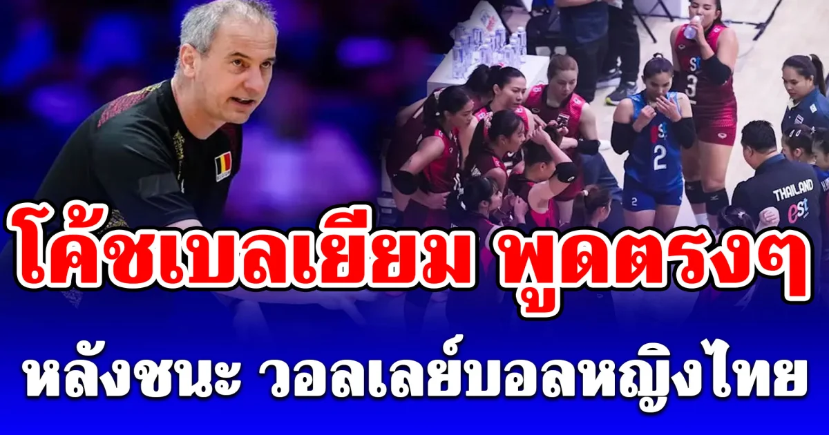 โค้ชเบลเยียม เปิดใจพูดตรงๆหลังชนะ วอลเลย์บอลหญิงไทย ในศึก VNL 2026