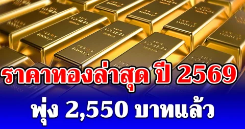 ราคาทองล่าสุด ปี 2569 ตั้งแต่ต้นปี พุ่ง 2,550 บาทแล้ว เช็กการปรับขึ้น-ลง