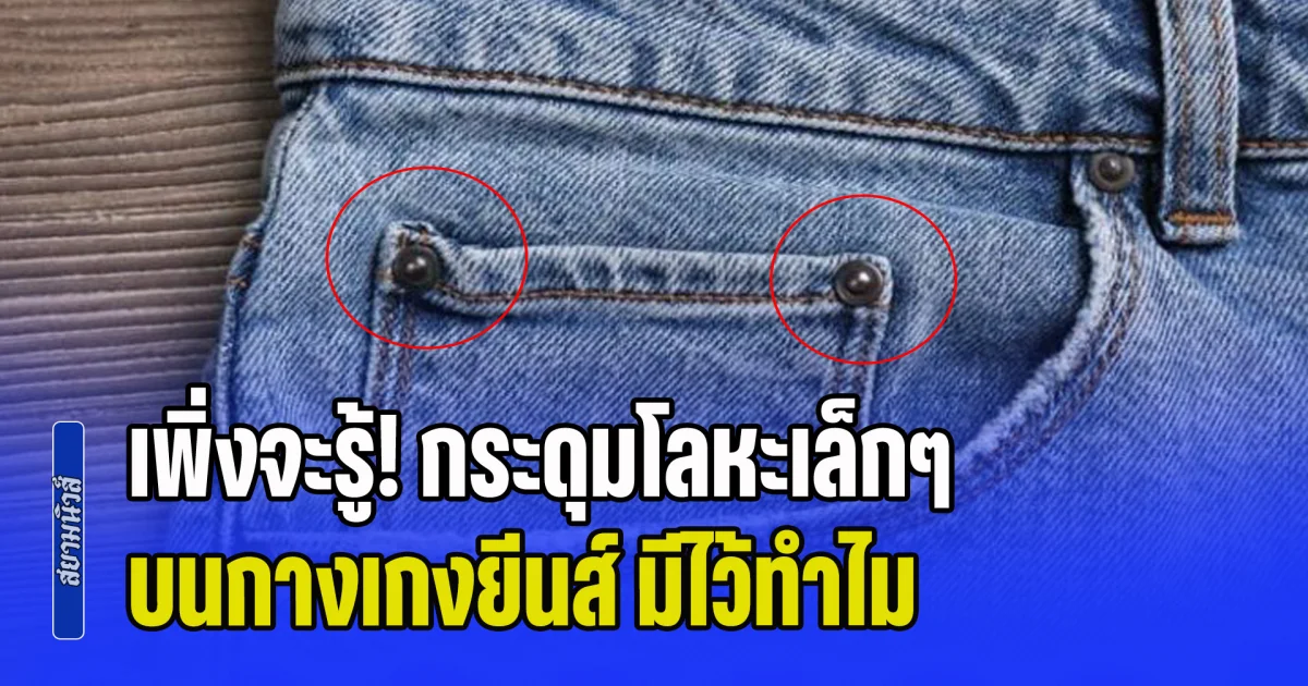 เพิ่งจะรู้! กระดุมโลหะเล็กๆ บนกางเกงยีนส์ มีไว้ทำไม ไม่ใช่ตกแต่ง แต่สำคัญกว่านั้น
