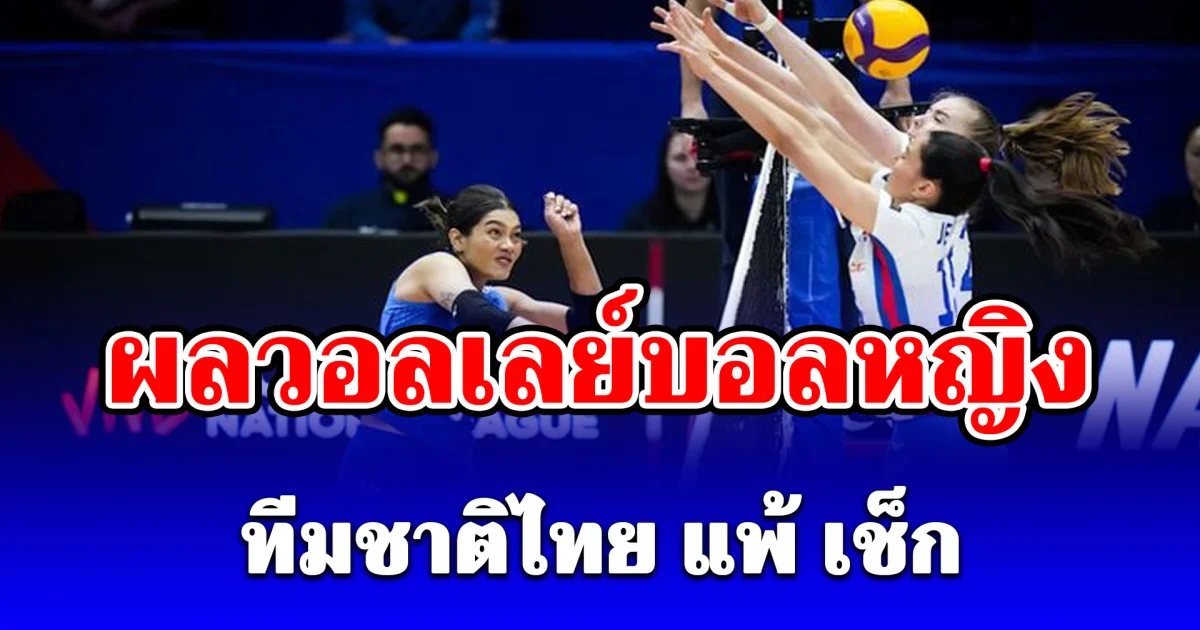ผลวอลเลย์บอลสาวไทย พ่าย เช็ก ยับแบบขาดลอย จบสัปดาห์แรก VNL 2026 แบบไร้ชัยชนะ