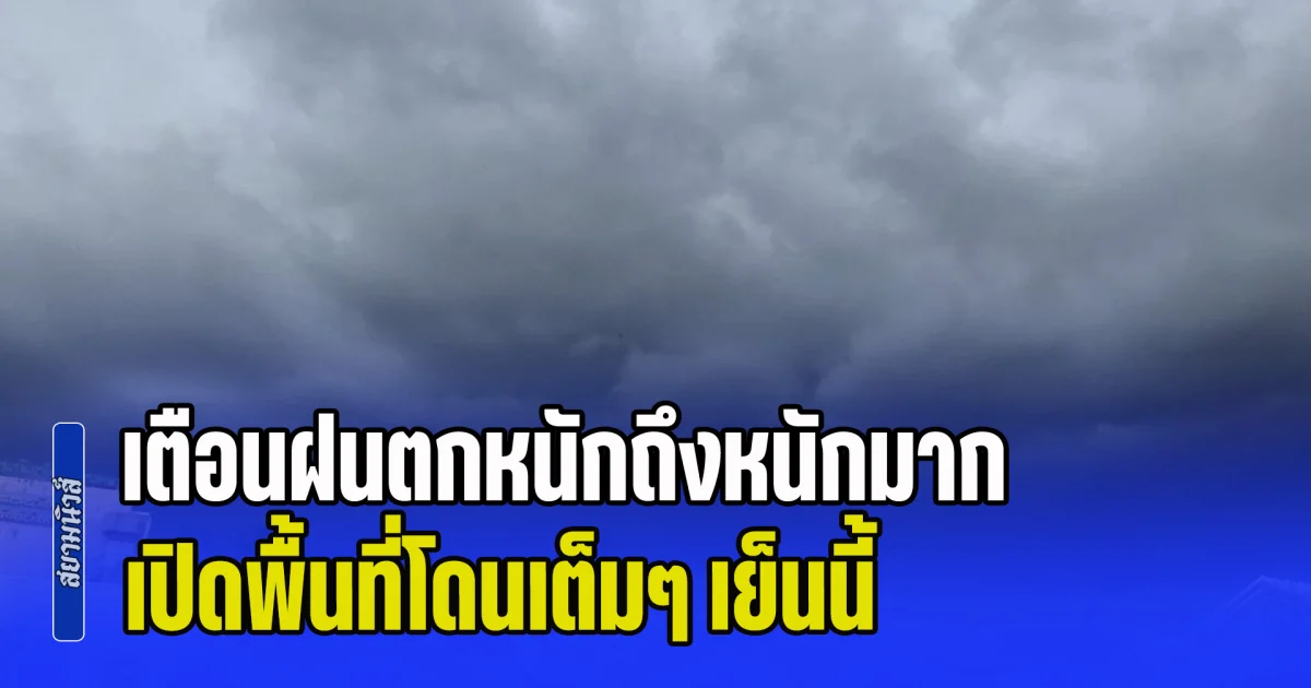 เตรียมรับมือทันที! เตือนฝนตกหนักถึงหนักมาก เปิดพื้นที่โดนเต็มๆ เย็นนี้
