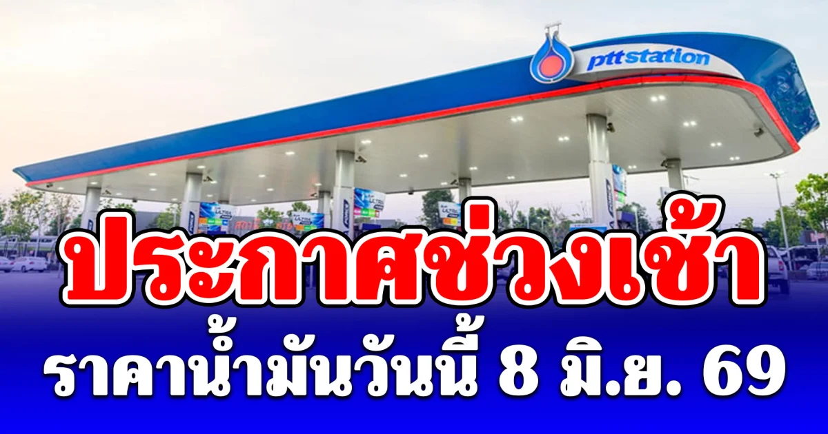 ประกาศแล้ว! ราคาน้ำมันเช้าวันนี้ 8 มิถุนายน 2569