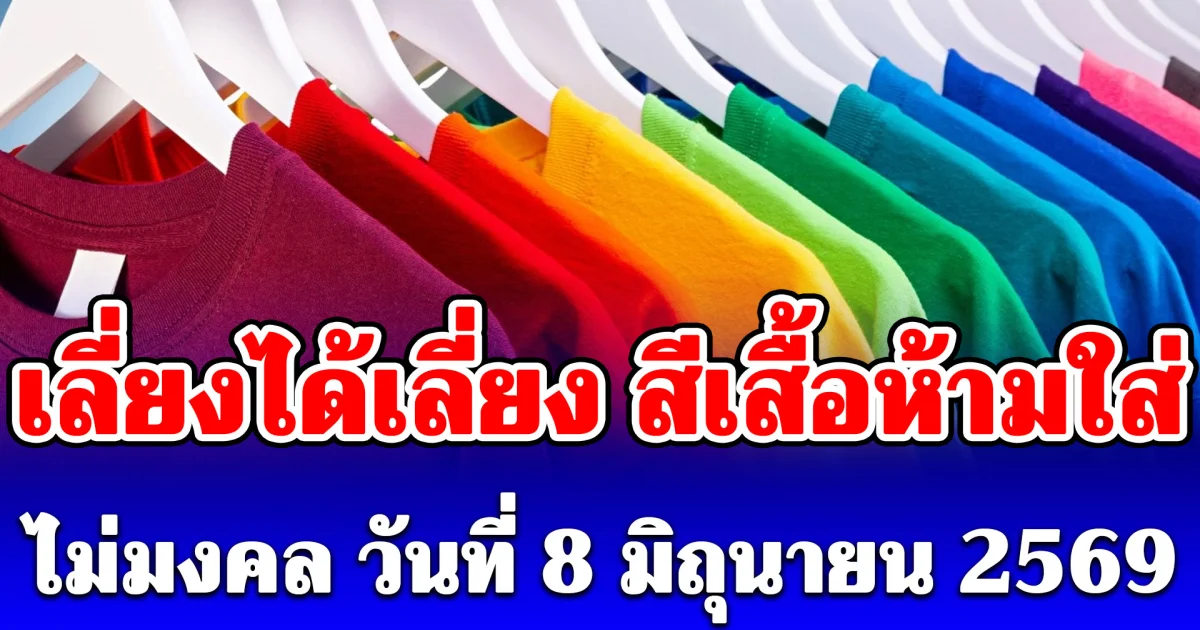 เลี่ยงได้เลี่ยง สีเสื้อห้ามใส่ ไม่มงคล วันที่ 8 มิถุนายน 2569