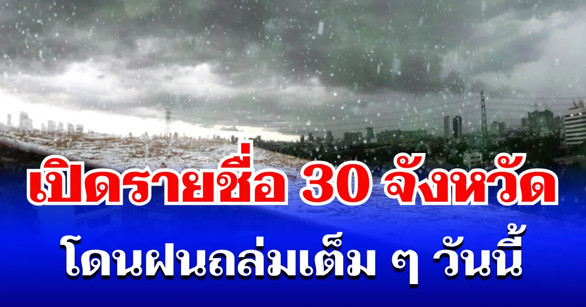 มาหนักแน่! กรมอุตุฯ ประกาศรายชื่อ 30 จังหวัด โดนฝนถล่มเต็ม ๆ วันนี้
