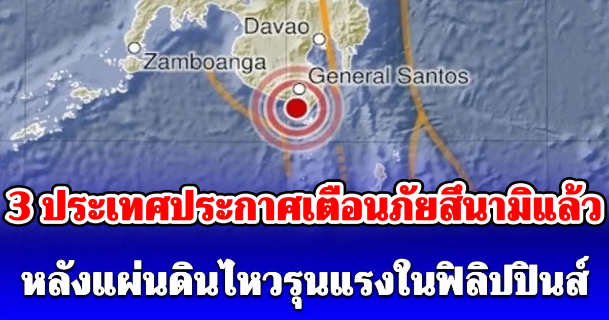 ด่วน! 3 ประเทศประกาศเตือนภัยสึนามิแล้ว หลังแผ่นดินไหวรุนแรงในฟิลิปปินส์ อพยพประชาชนทันที