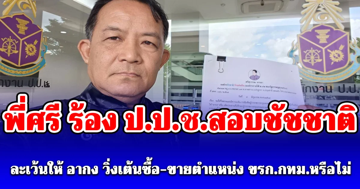 พี่ศรี ร้อง ป.ป.ช.สอบชัชชาติละเว้นให้ อากง วิ่งเต้นซื้อ-ขายตำแหน่ง ขรก.กทม.หรือไม่