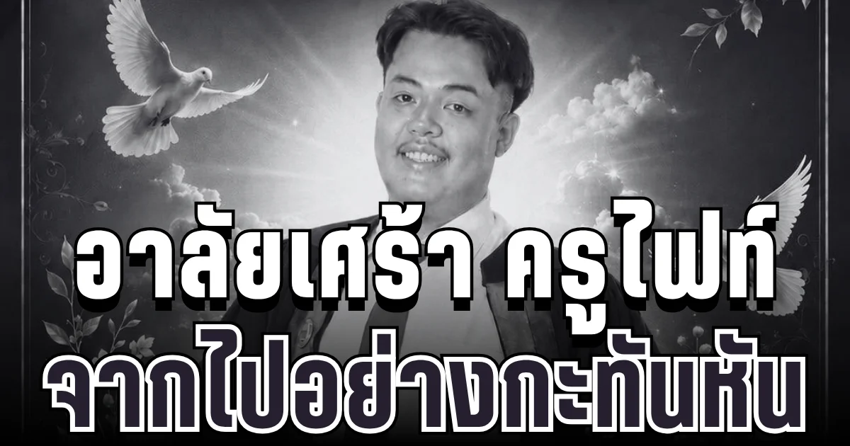 อาลัยเศร้า ครูไฟท์ ผู้เป็นที่รักอนาคตไกล จากไปอย่างกะทันหัน