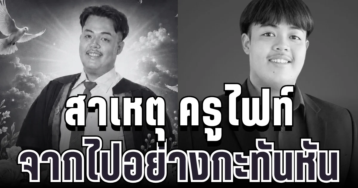 รู้แล้วยิ่งเศร้า! เผยสาเหตุ ครูไฟท์ ครูหนุ่มคนเก่ง จากไปกะทันหัน