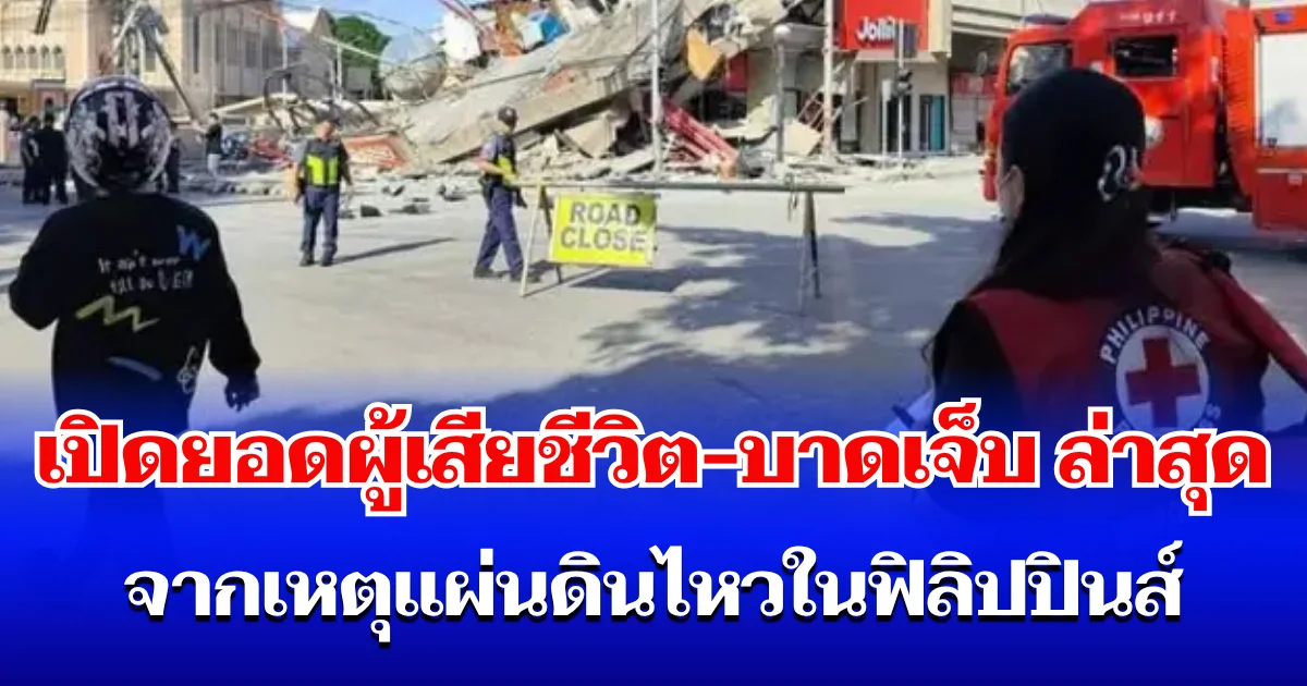 เศร้า เปิดยอดผู้เสียชีวิต-บาดเจ็บ ล่าสุด จากเหตุแผ่นดินไหวในฟิลิปปินส์
