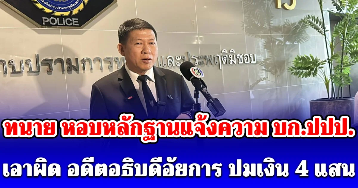 ทนาย หอบหลักฐานแจ้งความ บก.ปปป. เอาผิด อดีตอธิบดีอัยการ ปมเงิน 4 แสน แอบอ้างชื่อ บิ๊กเต่า-ผู้การแป๊ะ