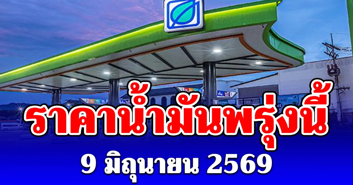 ประกาศแล้ว! ราคาน้ำมันพรุ่งนี้ 9 มิถุนายน 2569