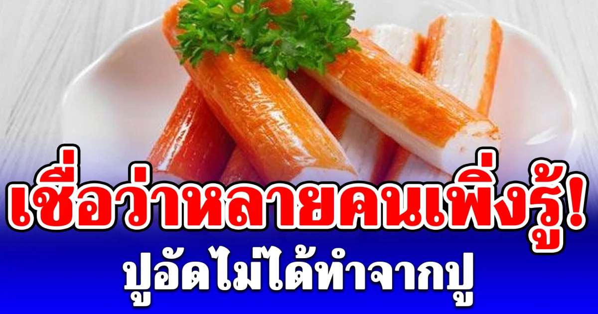 เชื่อว่าหลายคนเพิ่งรู้! ปูอัดไม่ได้ทำจากปู