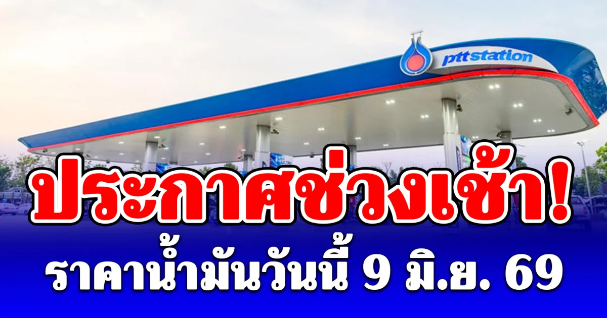 ประกาศแล้ว! ราคาน้ำมันวันนี้ 9 มิถุนายน 2569