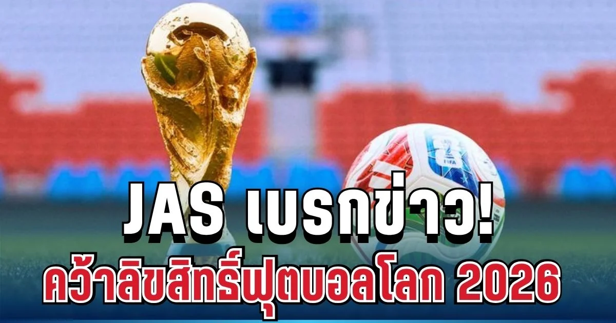 ด่วน! JAS เบรกข่าวคว้าลิขสิทธิ์ฟุตบอลโลก 2026