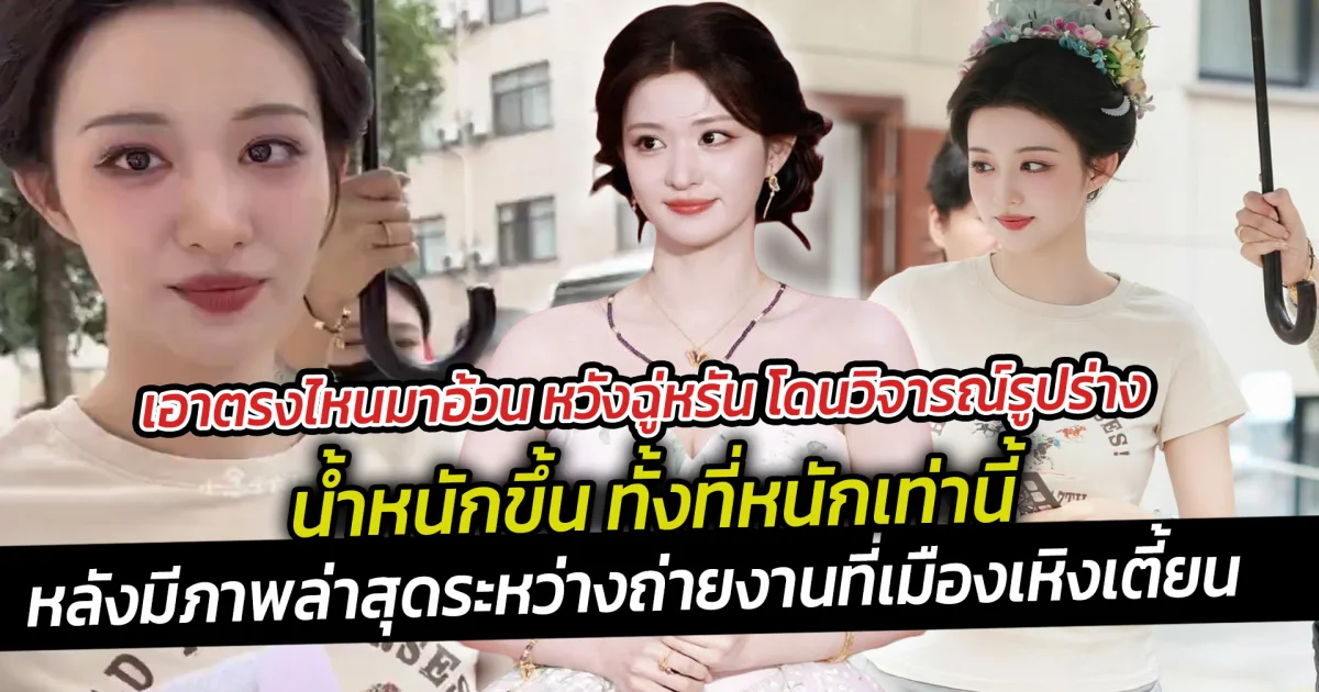 หวังฉู่หรัน โดนวิจารณ์รูปร่าง น้ำหนักขึ้น ทั้งที่หนักเท่านี้