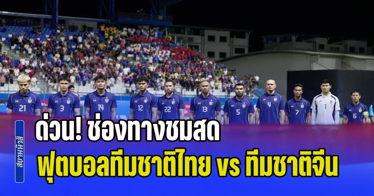 ด่วน! ลงสนามแล้ว ช่องทางชมสด ศึกแห่งศักดิ์ศรี ฟุตบอลทีมชาติไทย ดวลเดือด ทีมชาติจีน