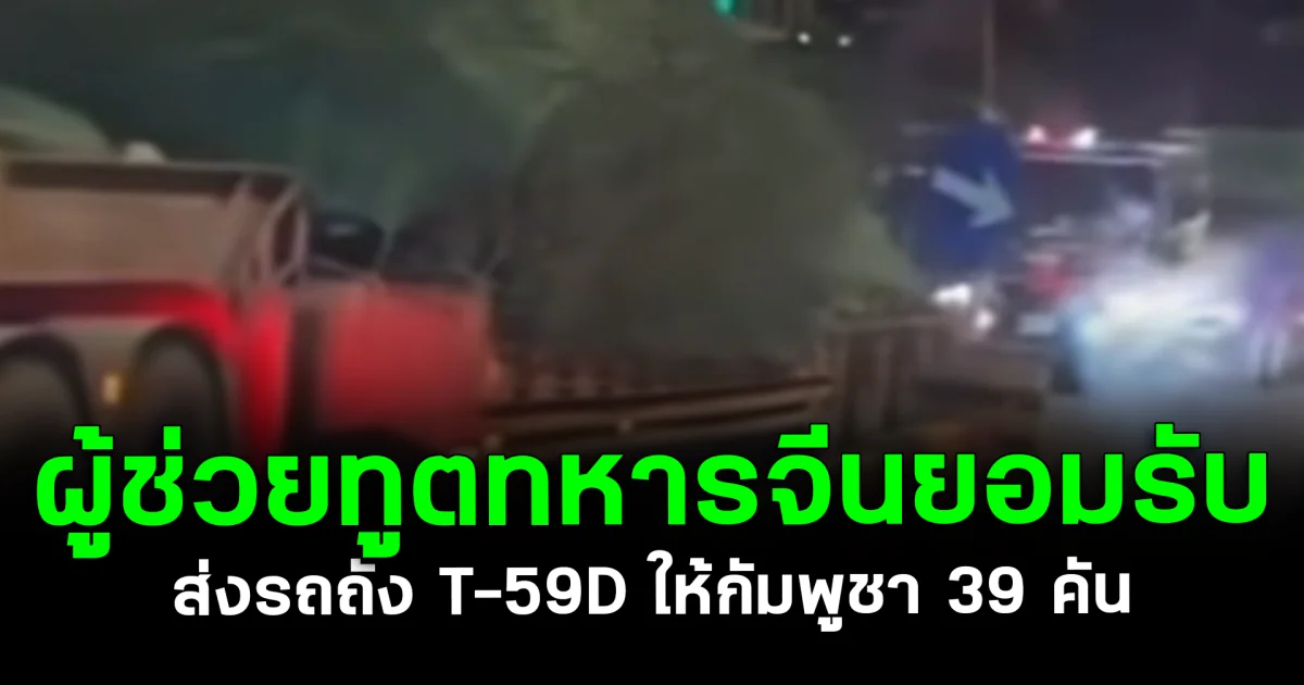 ชัดแล้ว! ผู้ช่วยทูตทหารจีนยอมรับ ส่งรถถัง T-59D ให้กัมพูชา 39 คัน