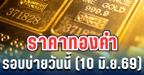 ราคาทองรอบบ่ายวันนี้ (10 มิ.ย. 69) ประกาศครั้งที่ 25