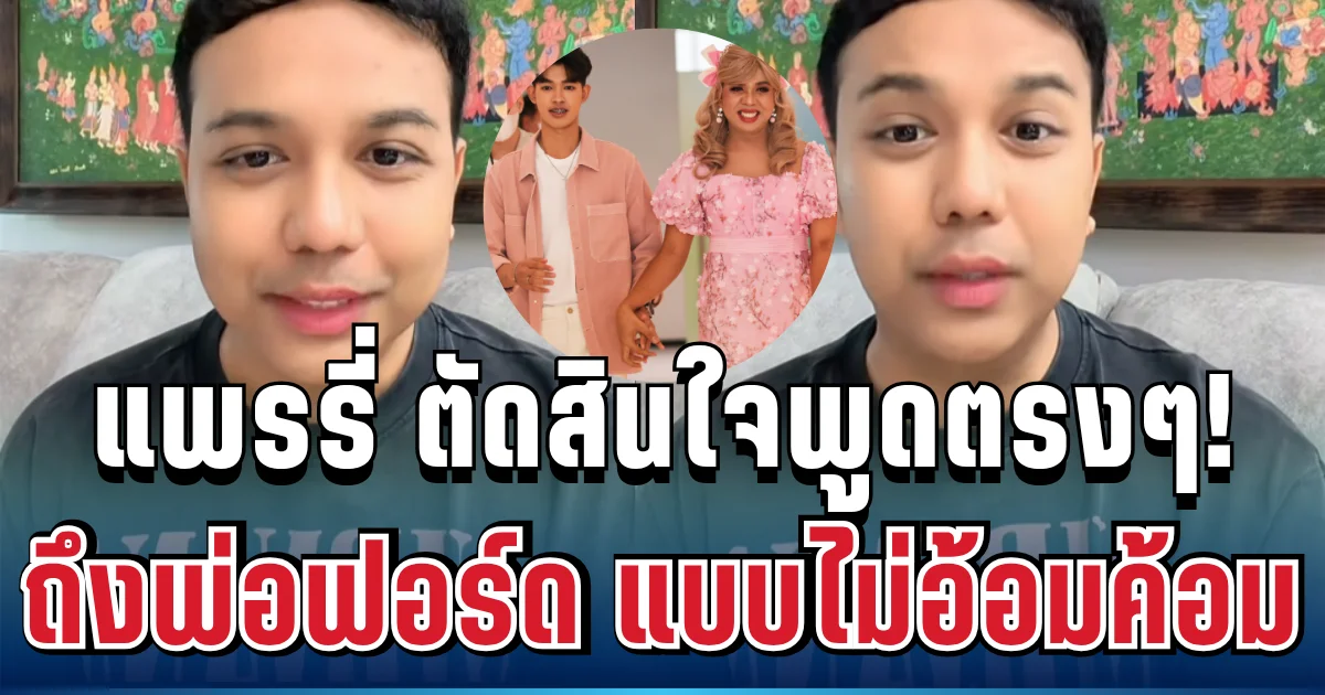 ชัดเจนมาก! แพรรี่ ไพรวัลย์ ตัดสินใจพูดตรงๆ ถึงพ่อฟอร์ด แบบไม่อ้อมค้อม แล้ว