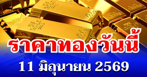 เปิดตลาดเเล้ว! ราคาทองวันนี้ 11 มิถุนายน 2569