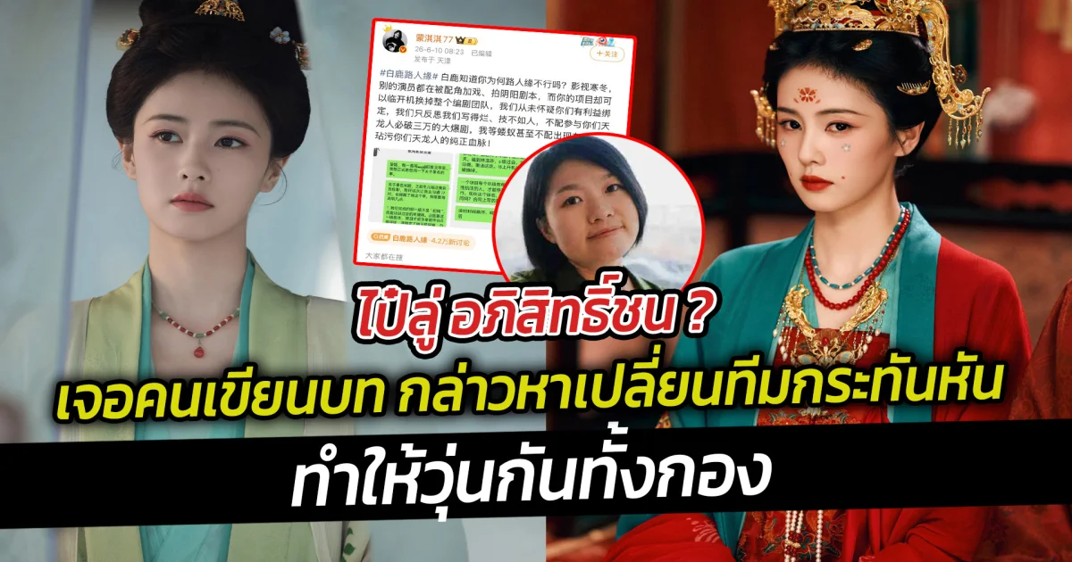 ดราม่าแรง ไป๋ลู่ เจอคนเขียนบท กล่าวหาเปลี่ยนทีมกระทันหัน ทำให้วุ่นกันทั้งกอง