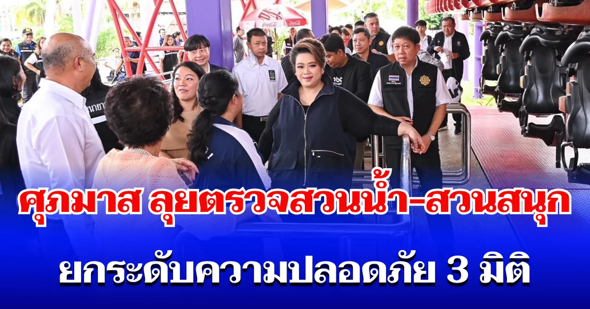 ศุภมาส ลุยตรวจสวนน้ำ-สวนสนุก ยกระดับความปลอดภัย 3 มิติ สั่งฟันผู้ประกอบการเอาเปรียบ
