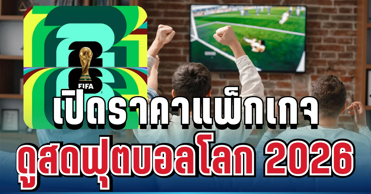 อัปเดตล่าสุด! เปิดราคาแพ็กเกจชมสด ฟุตบอลโลก 2026 ครบทุกแมตช์