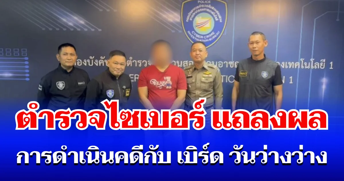 ตำรวจไซเบอร์ แถลงผลการดำเนินคดีกับ เบิร์ด วันว่างว่าง
