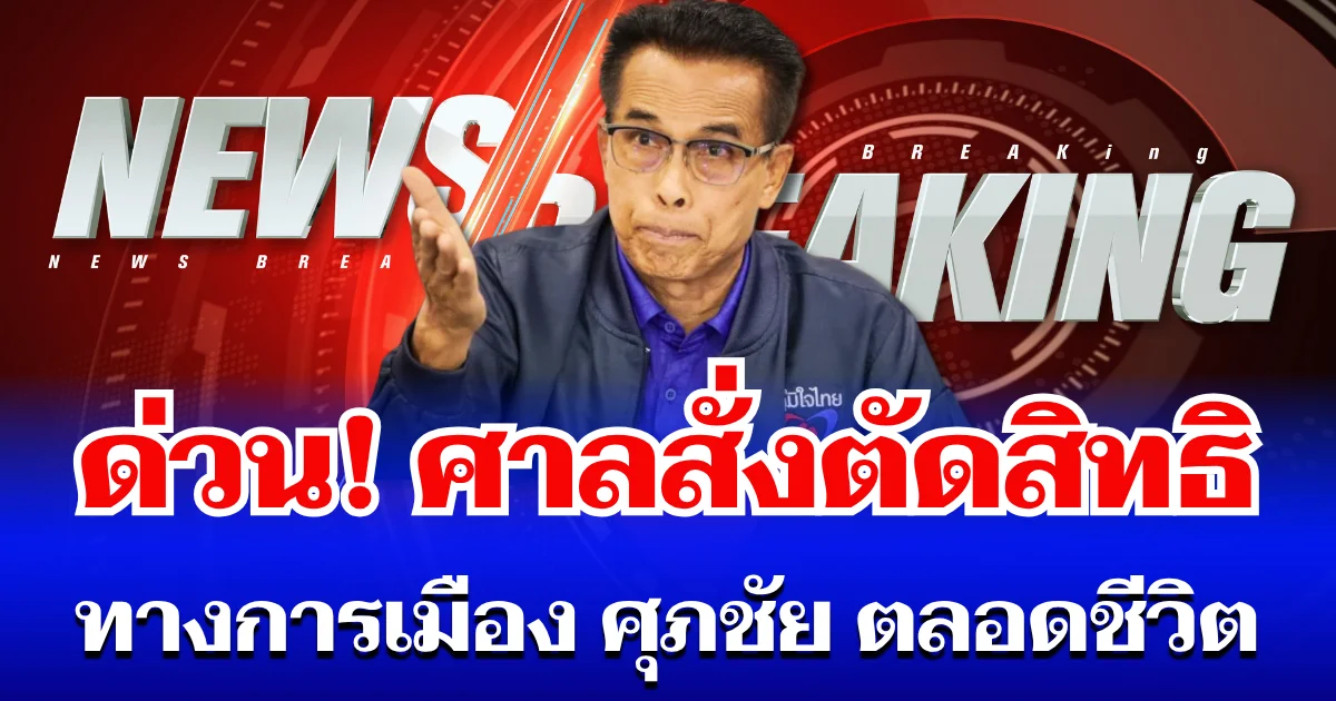 ด่วน! ศาลสั่งตัดสิทธิทางการเมือง ศุภชัย โพธิ์สุ ตลอดชีวิต