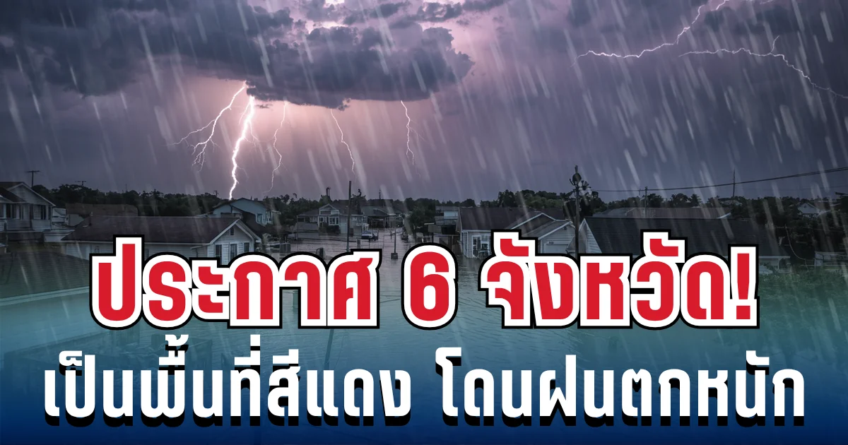 เปิดรายชื่อ 6 จังหวัด กรมอุตุฯ ประกาศให้เป็นพื้นที่สีแดง เสี่ยงฝนตกหนักถึงหนักมาก คืนนี้