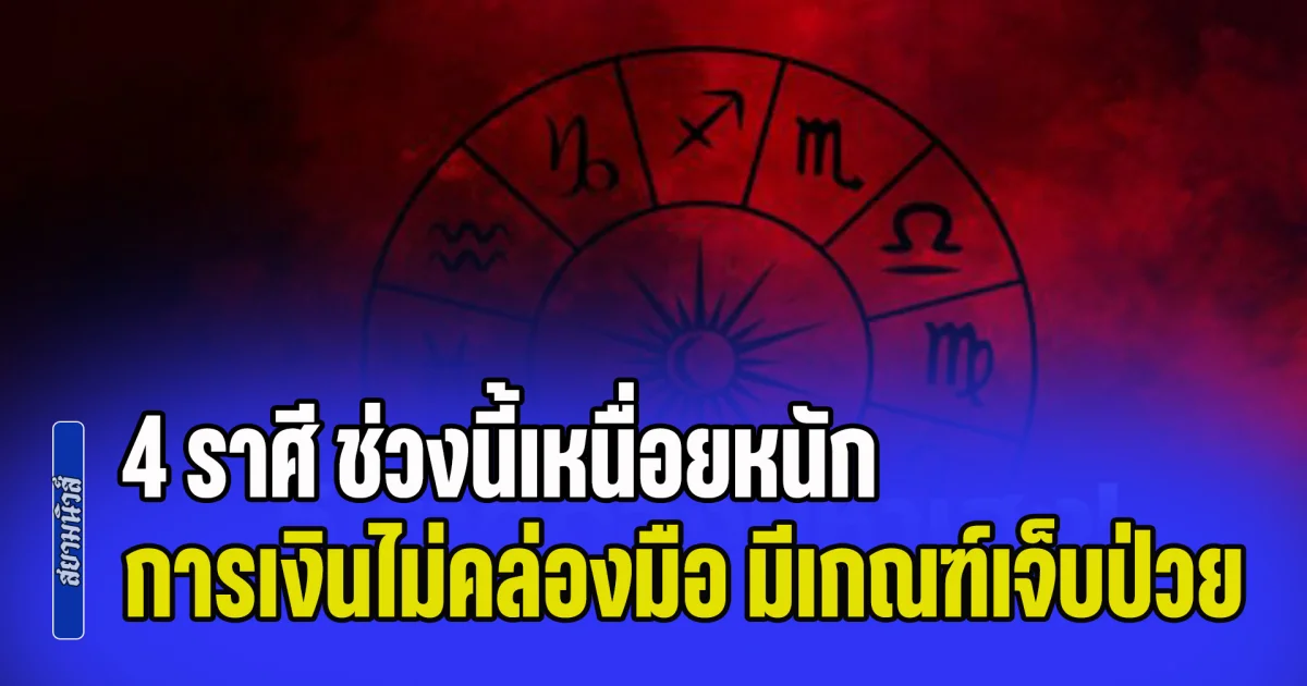 ตกที่นั่งลำบากแล้ว! เตือนแรง 4 ราศี ช่วงนี้เหนื่อยหนัก การเงินไม่คล่องมือ มีเกณฑ์เจ็บป่วย