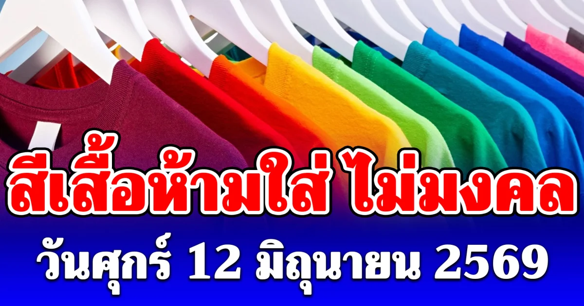 สีเสื้อห้ามใส่ ไม่มงคล วันศุกร์ 12 มิถุนายน 2569 (ความเชื่อส่วนบุคคล)