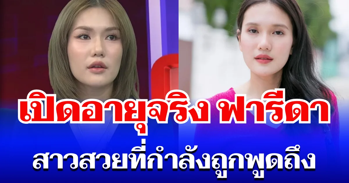 ยิ่งตกใจ! เปิดอายุจริง ฟารีดา สาวสวยที่กำลังถูกพูดถึง