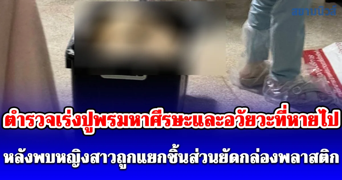 ตำรวจเร่งปูพรมหาศีรษะและอวัยวะที่หายไป หลังพบหญิงสาวถูกแยกชิ้นส่วนยัดกล่องพลาสติก