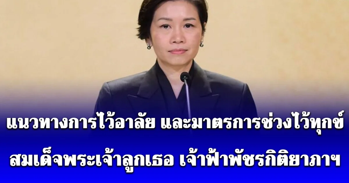 สรุปแนวทางการไว้อาลัย และมาตรการช่วงไว้ทุกข์ สมเด็จพระเจ้าลูกเธอ เจ้าฟ้าพัชรกิติยาภาฯ