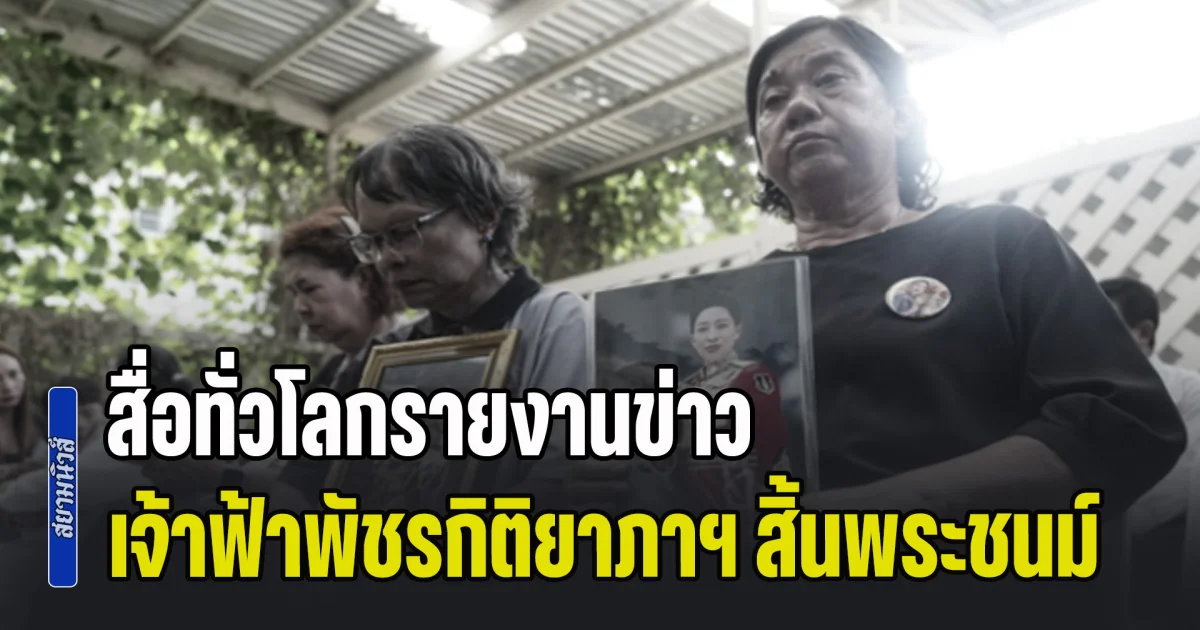 สื่อทั่วโลกรายงานข่าว เจ้าหญิงของไทย เจ้าฟ้าพัชรกิติยาภาฯ สิ้นพระชนม์