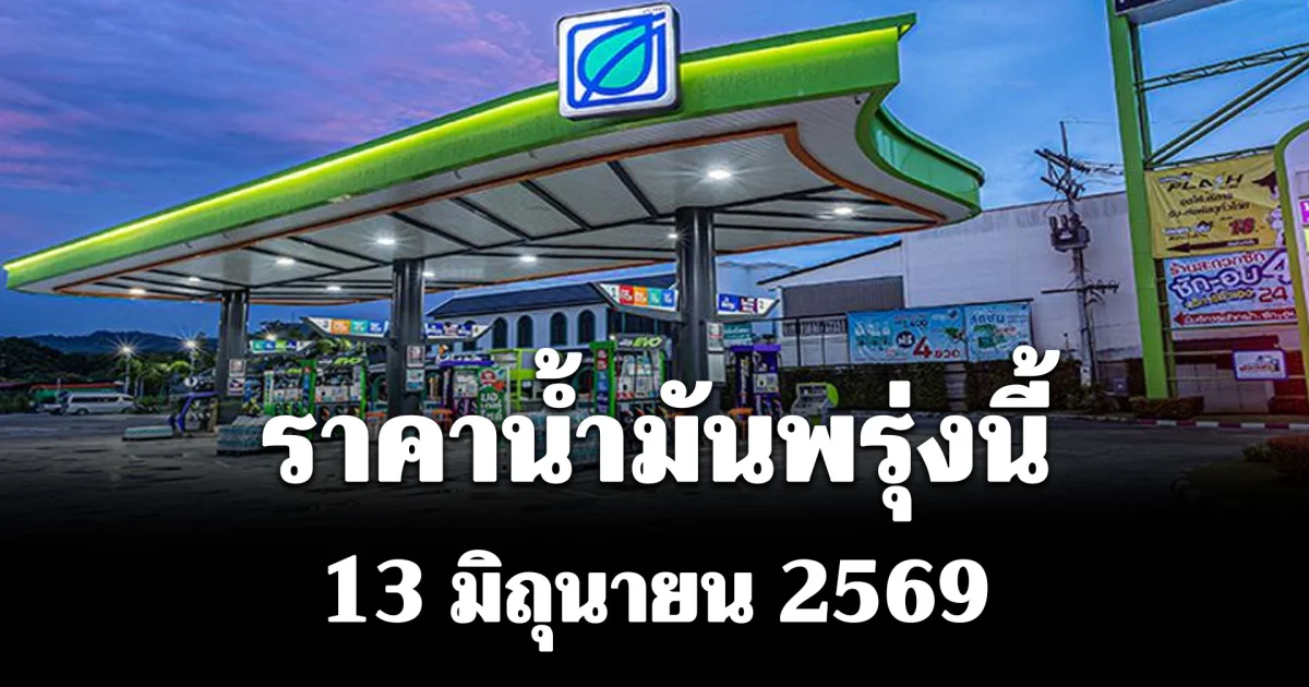 ประกาศแล้ว! ราคาน้ำมันพรุ่งนี้ 13 มิถุนายน 2569