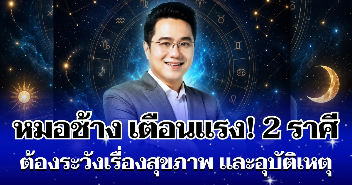 หมอช้าง เตือนแรง! 2 ราศี ต้องระวังเรื่องสุขภาพ และอุบัติเหตุ